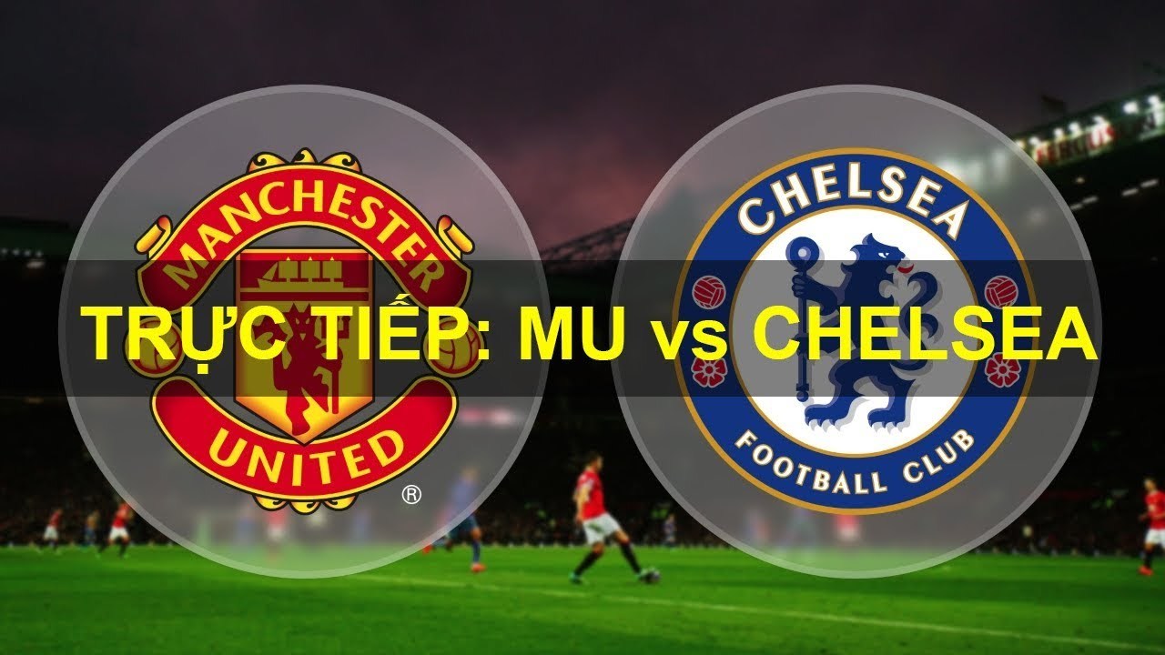 Xem trực tiếp đại chiến MU vs Chelsea ở kênh nào?